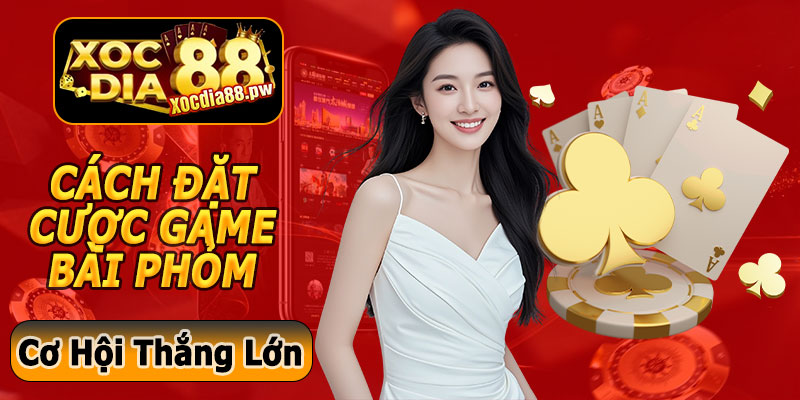 Cách Đặt Cược Game Bài Phỏm Xocdia88